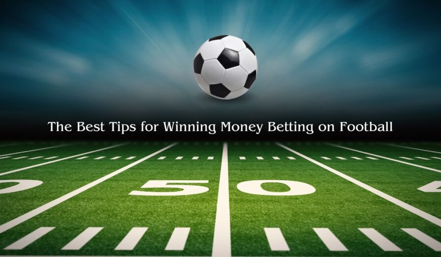 The Best Tips for Winning Money Betting on Football